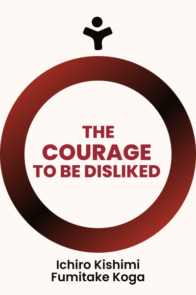 The Courage to Be Disliked: How to Free Yourself, Change your Life and Achieve Real Happiness