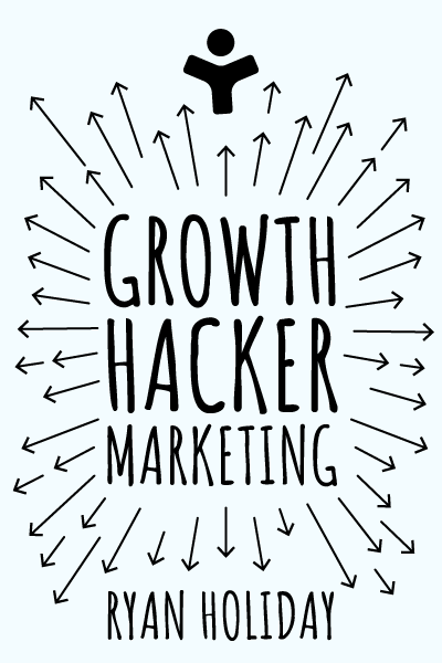 Growth Hacker Marketing: A Primer on the Future of PR, Marketing, and Advertising