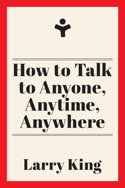 How to Talk to Anyone, Anytime, Anywhere: The Secrets of Good Communication