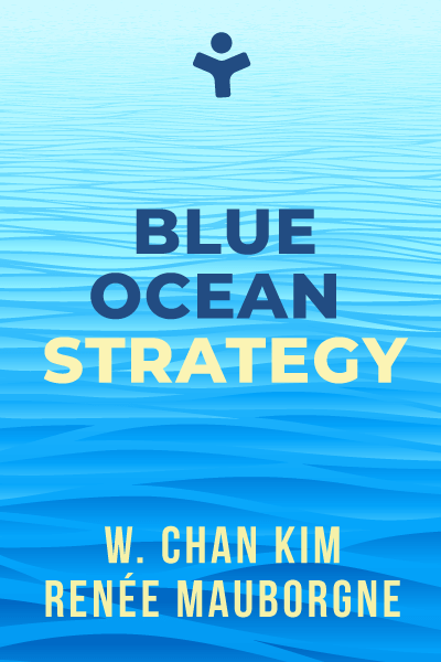 Blue Ocean Strategy: How to Create Uncontested Market Space and Make the Competition Irrelevant