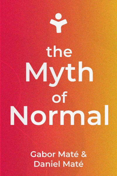 The Myth of Normal: Trauma, Illness, and Healing in a Toxic Culture