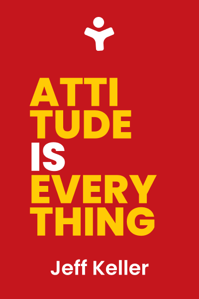 Attitude Is Everything: Change Your Attitude ... Change Your Life!