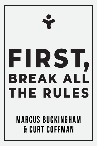 First, Break All the Rules: What the World's Greatest Managers Do Differently