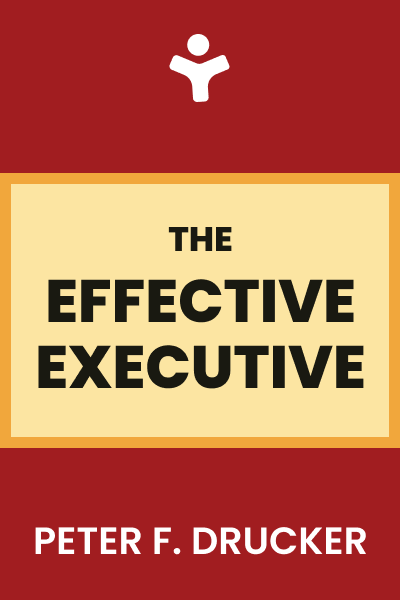 The Effective Executive: The Definitive Guide to Getting the Right Things Done