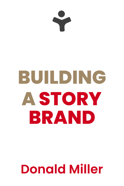 Building a StoryBrand: Clarify Your Message So Customers Will Listen