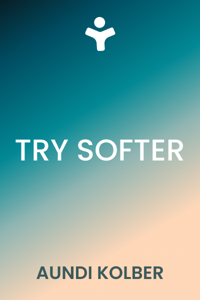 Try Softer: A Fresh Approach to Move Us out of Anxiety, Stress, and Survival Mode--and into a Life of Connection and Joy