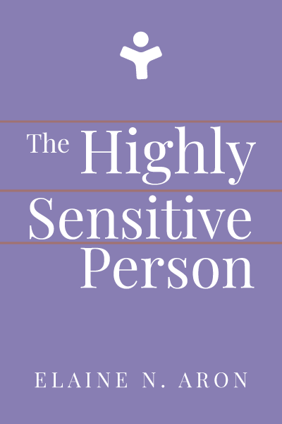 The Highly Sensitive Person: How to Thrive When the World Overwhelms You