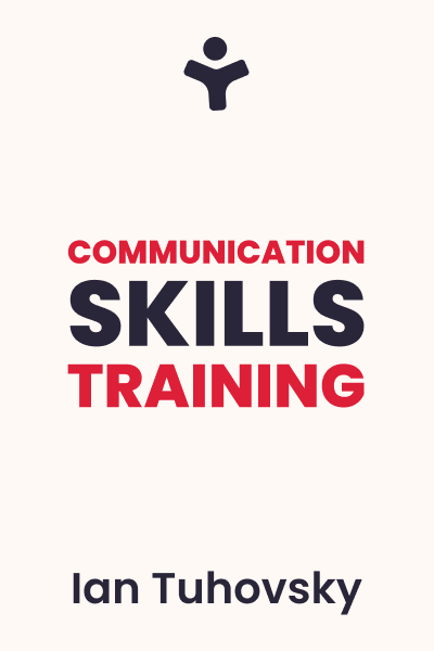 Communication Skills Training: A Practical Guide to Improving Your Social Intelligence, Presentation, Persuasion and Public Speaking