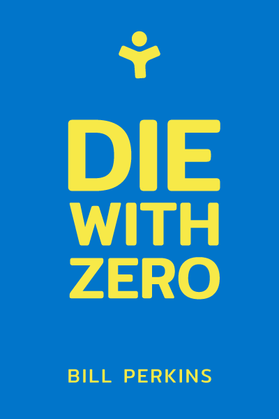 Die with Zero: Getting All You Can from Your Money and Your Life