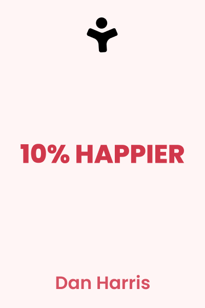 10% Happier: How I Tamed the Voice in My Head, Reduced Stress Without Losing My Edge, and Found Self-Help That Actually Works