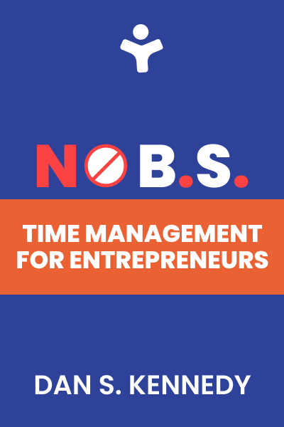 No B.S. Time Management for Entrepreneurs: The Ultimate No Holds Barred Kick Butt Take No Prisoners Guide to Time Productivity and Sanity