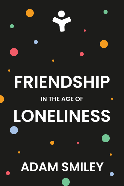 Friendship in the Age of Loneliness: An Optimist's Guide to Connection